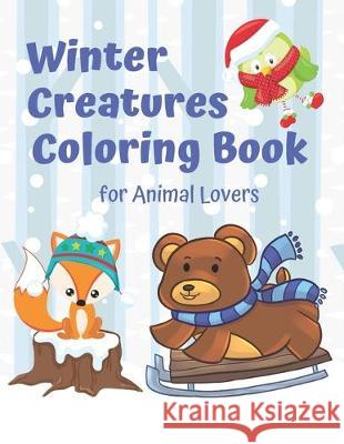 Winter Creatures Coloring Book for Animal Lovers: Fun Winter Coloring Book Seasons and Reasons Coloring Books 9781710413465 