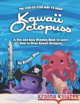 The Step-by-Step Way to Draw Kawaii Octopuss: A Fun and Easy Drawing Book to Learn How to Draw Kawaii Octopuss Kristen Diaz 9781710416817