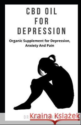 CBD Oil for Depression: Organic supplement for depression, anxiety and pain James Coker 9781710439472 Independently Published