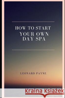 How to Start Your Own Day Spa Leonard Payne 9781710513837 Independently Published
