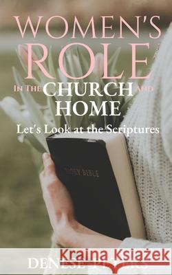 Women's Role in the Church and Home: Let's Look at the Scriptures Denese Peters 9781710526929 Independently Published