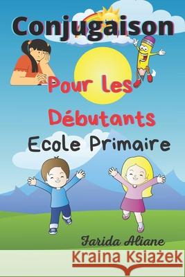 Conjugaison Pour les débutants: Ecole primaire Farida Aliane 9781710614992