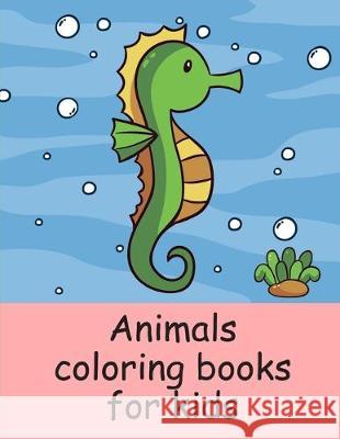 Animals coloring books for kids: A Coloring Pages with Funny image and Adorable Animals for Kids, Children, Boys, Girls J. K. Mimo 9781710723304 Independently Published