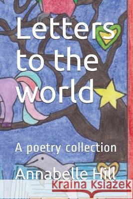 Letters to the world: A poetry collection Annabelle Hill 9781710734652 Independently Published