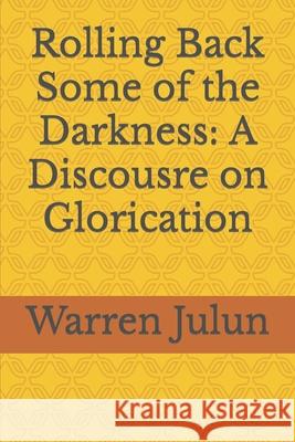 Rolling Back Some of the Darkness: A Discousre on Glorication Warren Julun 9781710964769 Independently Published