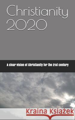 Christianity 2020: A clear vision of Christianity for the 21st century Shaffer, Steven C. 9781711014319