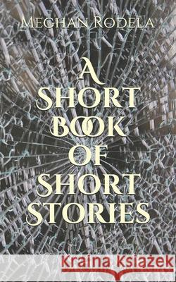A Short Book of Short Stories Meghan Rodela 9781711045436 Independently Published