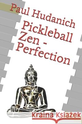 Pickleball Zen - Perfection Paul Hudanich 9781711047225 Independently Published