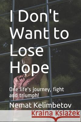 I Don't Want to Lose Hope: One life's journey, fight and triumph! Shynar Nematova Nemat Kelimbetov 9781711089966 Independently Published