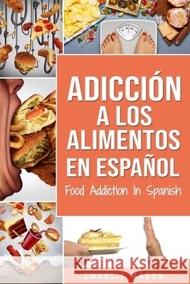 Adicción a los alimentos En español/Food Addiction In Spanish: Tratamiento por comer en exceso Mason, Charlie 9781711112565 Independently Published