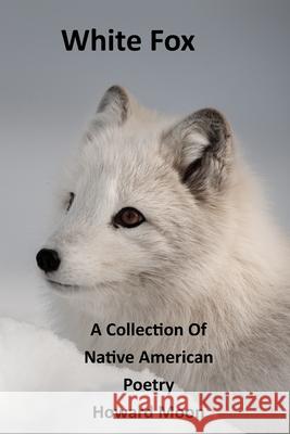 White Fox: A Collection of Native American Poetry Howard Moon 9781711163116 Independently Published
