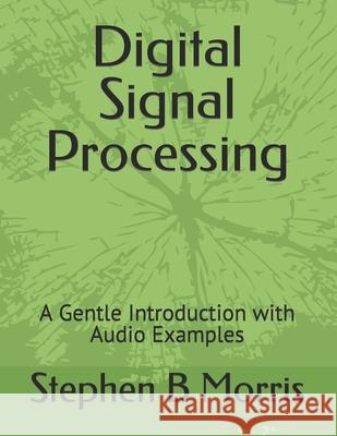 Digital Signal Processing: A Gentle Introduction with Audio Examples Stephen B Morris 9781711194707 Independently Published