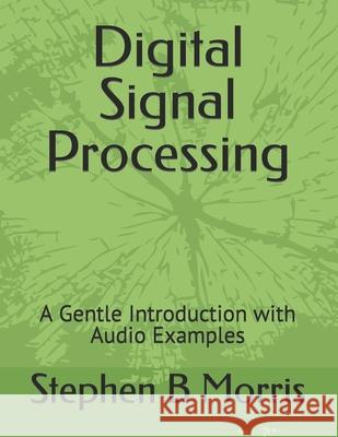 Digital Signal Processing: A Gentle Introduction with Audio Examples Stephen B Morris 9781711194707