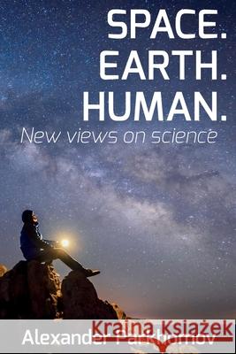 Space. Earth. Human.: New Views on Science Larisa Dumenko Robert William Greenyer Alexander Parkhomov 9781711221212 Independently Published