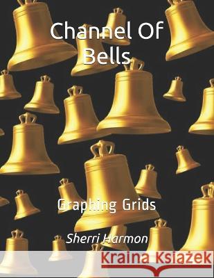 Channel Of Bells: Graphing Grids Sherri Lynne Harmon 9781711335803 Independently Published