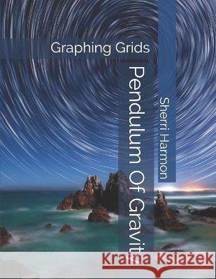 Pendulum Of Gravity: Graphing Grids Sherri Lynne Harmon 9781711353821 Independently Published