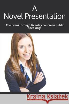A Novel Presentation: The breakthrough five-day course in public speaking! R. J. Sloan 9781711357935 Independently Published