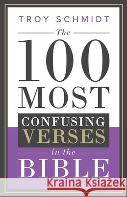 The 100 Most Confusing Verses in the Bible Troy Schmidt 9781711700359