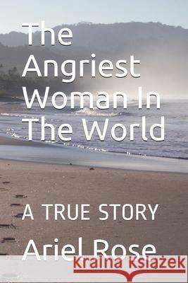 The Angriest Woman In The World: A Study In Consciousness Raising Ariel Marie Rose 9781711744223