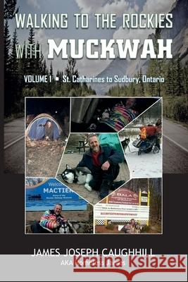 Walking to the Rockies with Muckwah: St. Catharines to Sudbury, Ontario James Joseph Caughhill 9781711780917