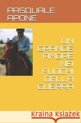 Un Grande Amore Nei Fuochi Della Guerra Pasquale Apone 9781711796468