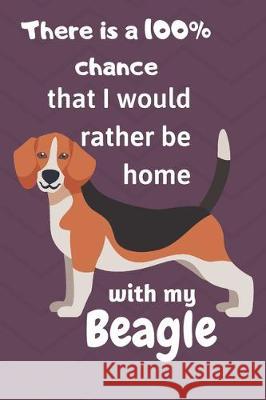 There is a 100% chance that I would rather be home with my Beagle: For Beagle dog lovers Wowpooch Blog 9781711821337 Independently Published