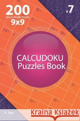 Calcudoku - 200 Easy to Master Puzzles 9x9 (Volume 7) K. Ken 9781711833934 Independently Published