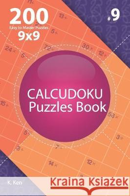 Calcudoku - 200 Easy to Master Puzzles 9x9 (Volume 9) K. Ken 9781711835723 Independently Published