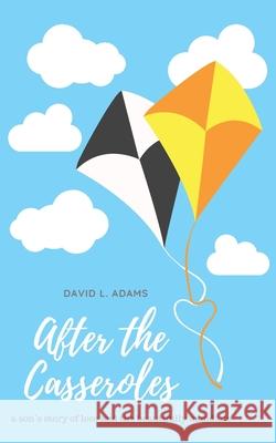 After the Casseroles: A Son's Stories of Loss and the Beautifully Mundane David L. Adams 9781711838694 Independently Published