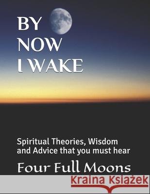 By Now I Wake: Spiritual Advice, Theories, and Wisdom Four Full Moons 9781711865973 