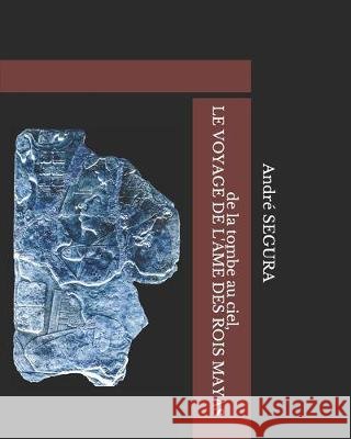de la tombe au ciel, LE VOYAGE DE L'ÂME DES ROIS MAYAS Segura, Andre 9781711922430