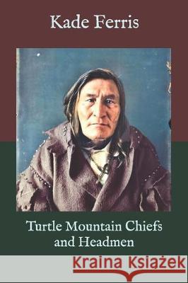 Turtle Mountain Chiefs and Headmen Kade Ferris 9781711923208 Independently Published