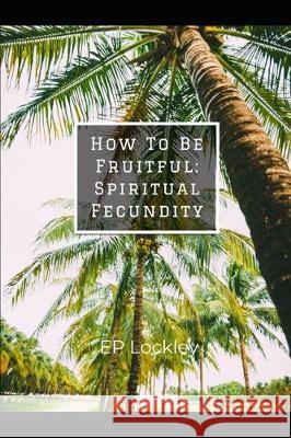How To Be Fruitful: Spiritual Fecundity Ep Lockley 9781711924243 Independently Published