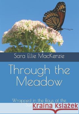 Through the Meadow: Wrapped in the Rays of the Sun Volume III Sara Ellie MacKenzie 9781712042199 Independently Published