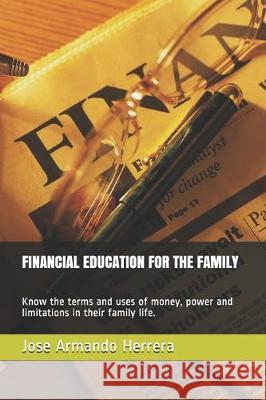 Financial Education for the Family: Know the terms and uses of money, power and limitations in their family life. Jose Armando Herrera 9781712055168 Independently Published