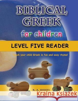 Biblical Greek for Children Level Five Reader: Teach your child Greek in fun and easy rhyme! R. A. Sheats 9781712063545