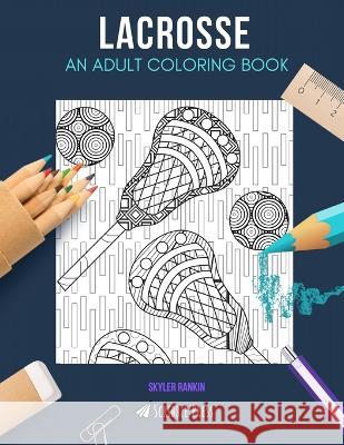 Lacrosse: AN ADULT COLORING BOOK: A Lacrosse Coloring Book For Adults Skyler Rankin 9781712082874