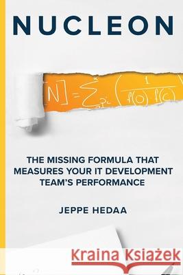 Nucleon: The Missing Formula That Measures Your IT Development Team's Performance Jeppe Hedaa 9781712111277