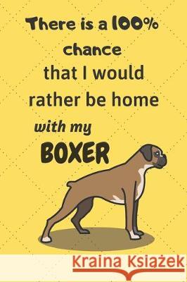 There is a 100% chance that I would rather be home with my Boxer Dog: For Boxer dog breed fans Wowpooch Blog 9781712121931 Independently Published