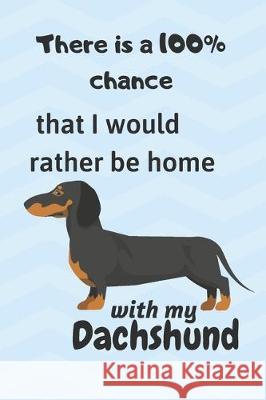 There is a 100% chance that I would rather be home with my Dachshund Pup: For small dog breed fans Wowpooch Blog 9781712126165 Independently Published