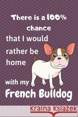 There is a 100% chance that I would rather be home with my French Bulldog: For small dog breed fans Wowpooch Blog 9781712140796 Independently Published