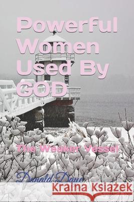 Powerful Women Used By GOD: The Weaker Vessel Donald Daye 9781712181805 Independently Published