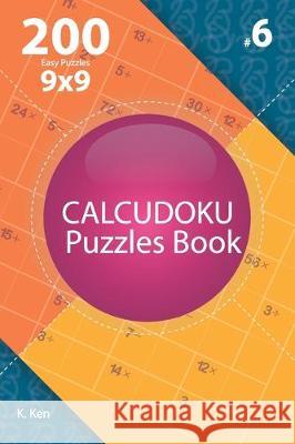 Calcudoku - 200 Easy Puzzles 9x9 (Volume 6) K. Ken 9781712184677 Independently Published