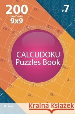 Calcudoku - 200 Easy Puzzles 9x9 (Volume 7) K. Ken 9781712186633 Independently Published