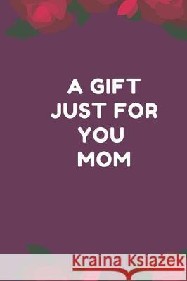 A Gift Just For You Mom: the perfect gift for mom from sons, daughters for any occasion: Christmas, thanksgiving, birthday or mothers day. Lazzy Inspirations 9781712198612 Independently Published