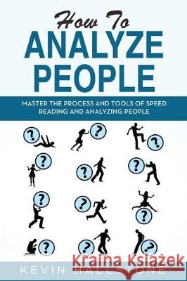 How to Analyze People: Master the process and tools of speed reading and analyzing people Kevin Hallstone 9781712202739 Independently Published