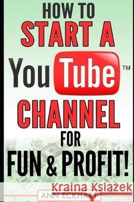 How to Start a YouTube Channel for Fun & Profit Ann Eckhart 9781712211977 Independently Published
