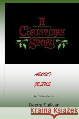 A Christmas Story About Jesus Deetra Sullivan 9781712219669 Independently Published