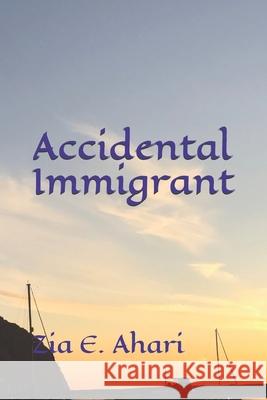 Accidental Immigrant Zia E. Ahari 9781712224137