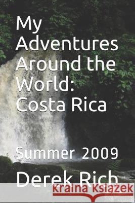 My Adventures Around the World: Costa Rica: Summer 2009 Derek Rich Derek Rich Derek Rich 9781712226056 Independently Published